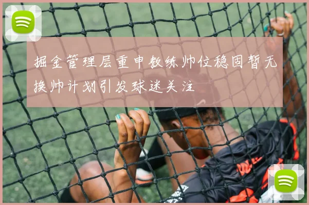 掘金管理层重申教练帅位稳固暂无换帅计划引发球迷关注