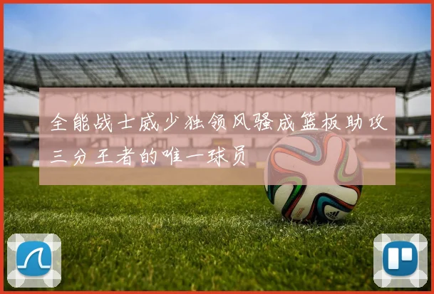 全能战士威少独领风骚成篮板助攻三分王者的唯一球员