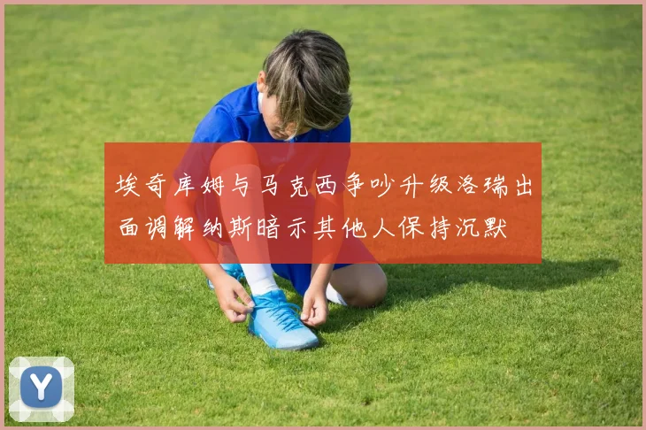 埃奇库姆与马克西争吵升级洛瑞出面调解纳斯暗示其他人保持沉默