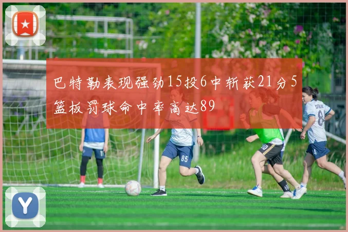 巴特勒表现强劲15投6中斩获21分5篮板罚球命中率高达89